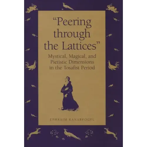 "Peering Through the Lattices": Mystical, Magical, and Pietistic Dimensions in the Tosafist Period