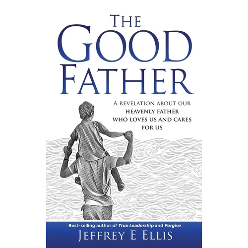 The Good Father: A Revelation of Our Heavenly Father Who Loves Us and Cares For Us